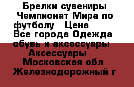 Брелки-сувениры Чемпионат Мира по футболу › Цена ­ 399 - Все города Одежда, обувь и аксессуары » Аксессуары   . Московская обл.,Железнодорожный г.